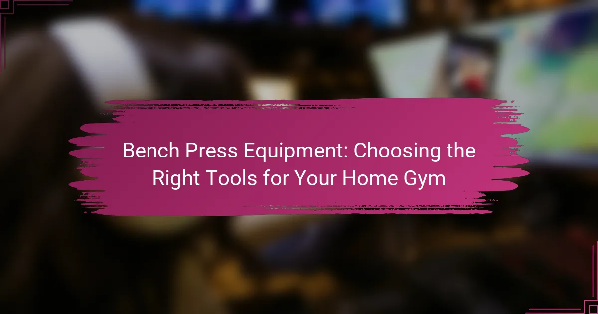 Bench Press Equipment: Choosing the Right Tools for Your Home Gym