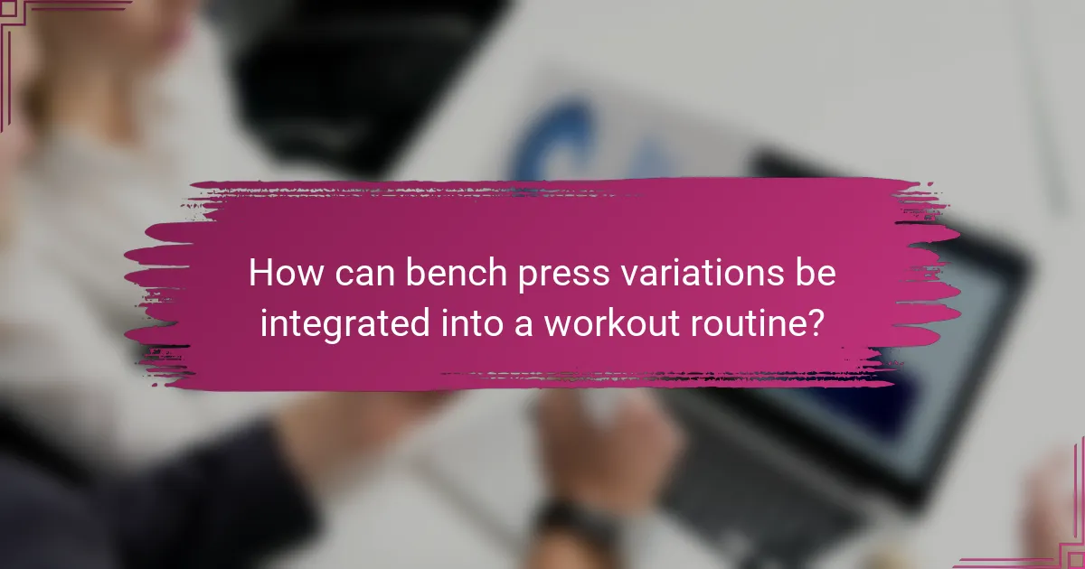 How can bench press variations be integrated into a workout routine?