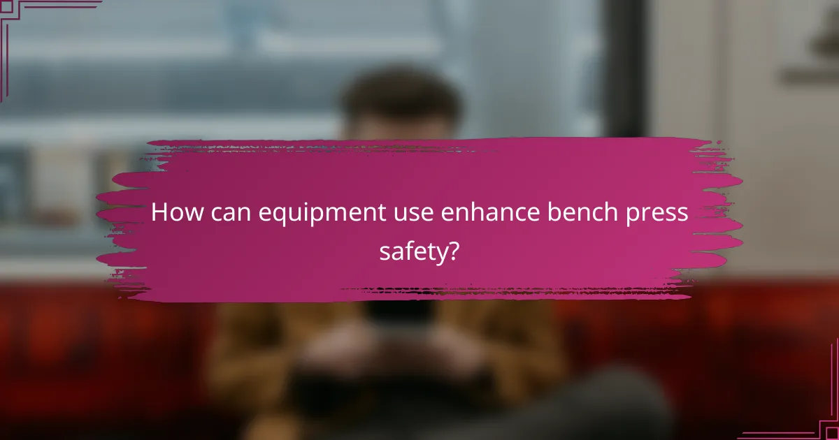 How can equipment use enhance bench press safety?