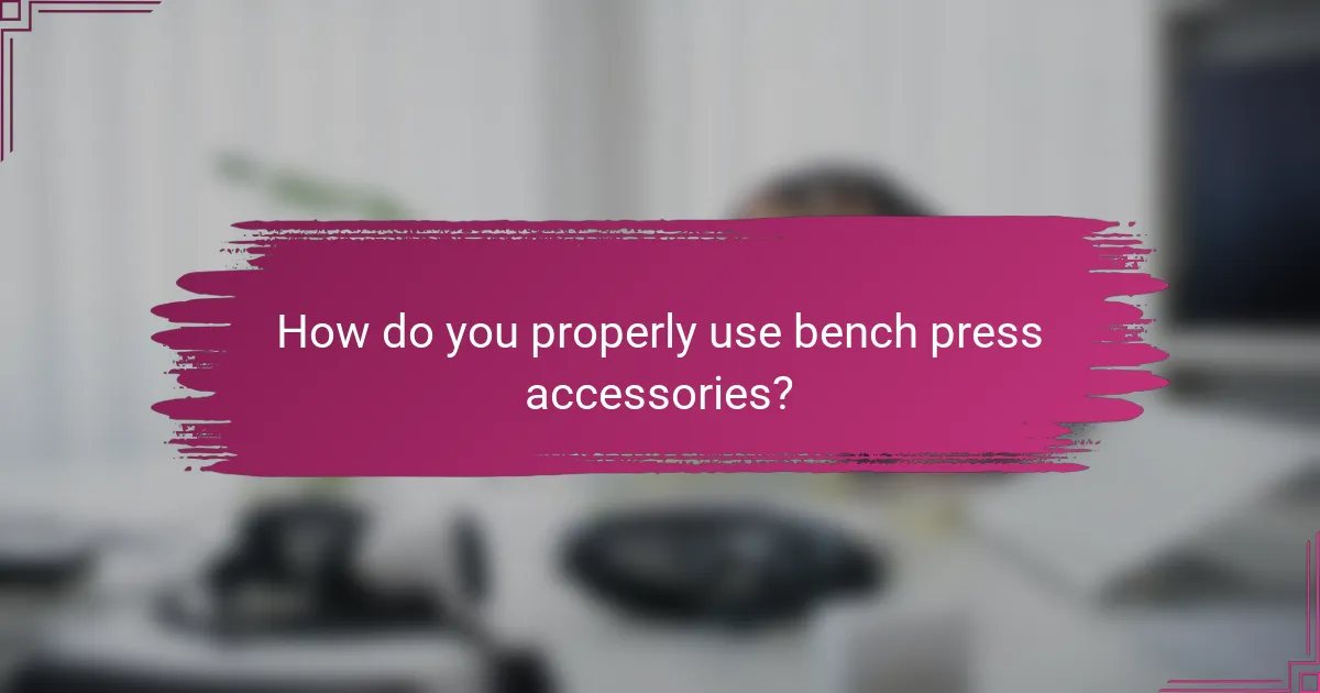 How do you properly use bench press accessories?