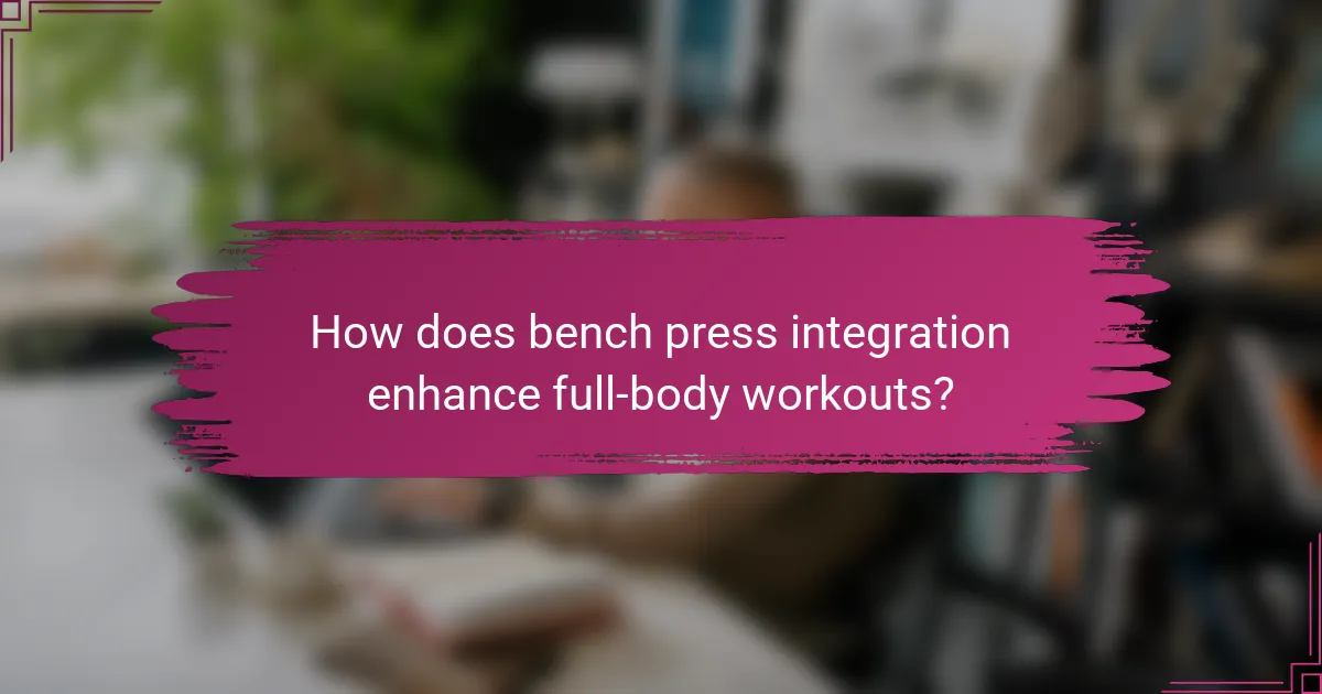 How does bench press integration enhance full-body workouts?