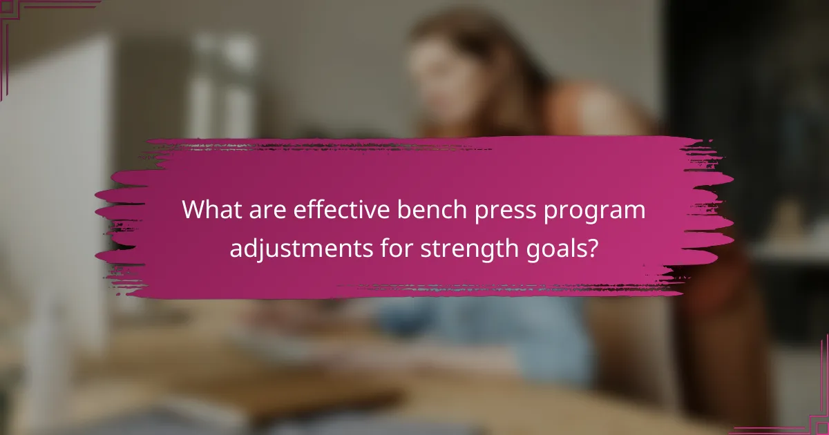 What are effective bench press program adjustments for strength goals?