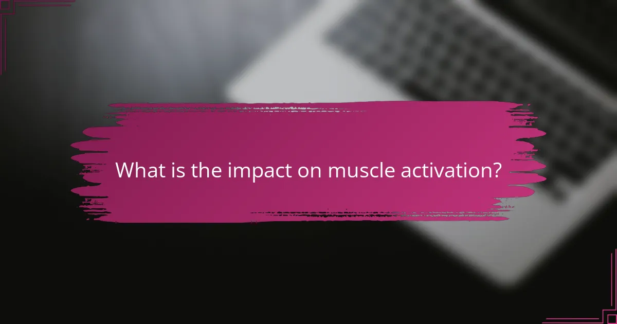 What is the impact on muscle activation?