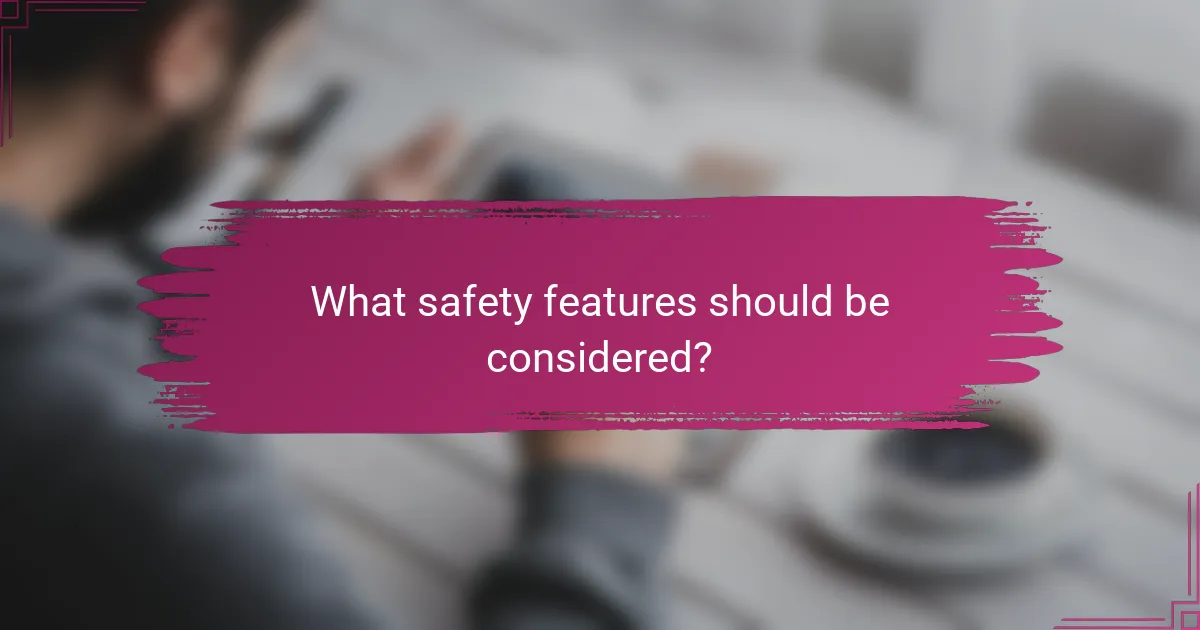 What safety features should be considered?