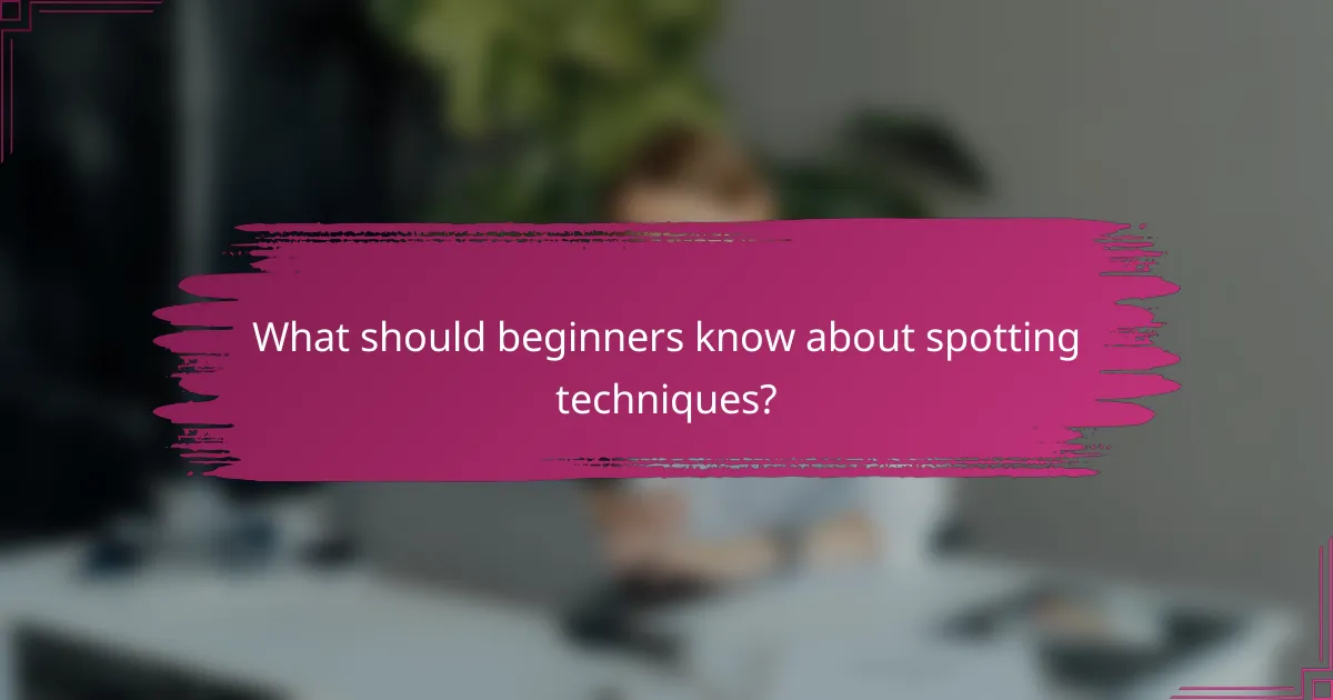 What should beginners know about spotting techniques?