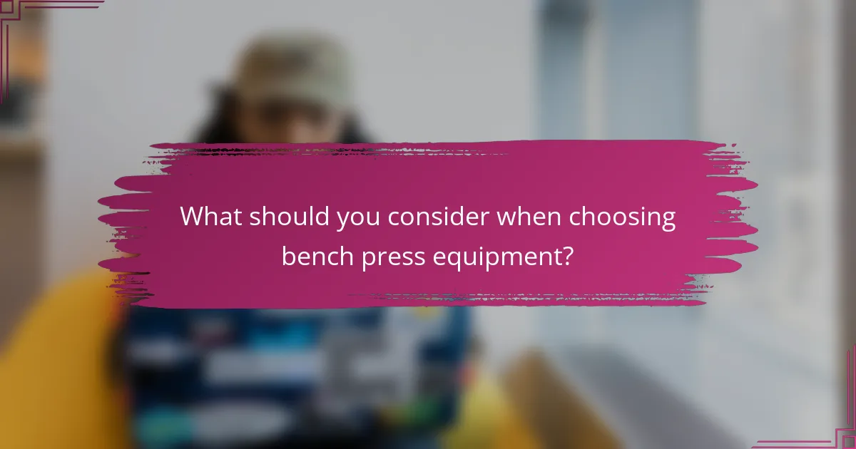 What should you consider when choosing bench press equipment?