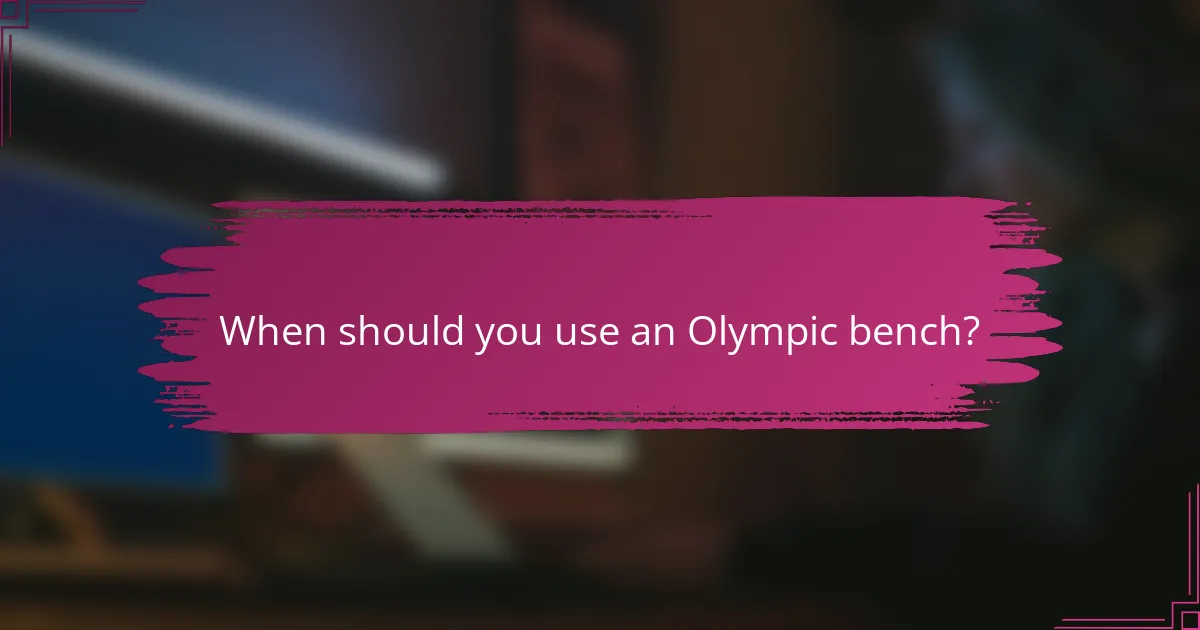 When should you use an Olympic bench?